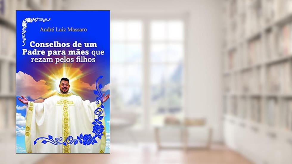 Conselhos de um Padre Para Mães que Rezam Pelos Filhos, do autor André Luiz Massaro