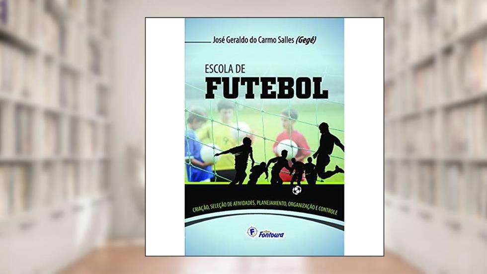 Escola de Futebol: Criação, Seleção de Atividades, Planejamento, Organização e Controle, do autor José Geraldo do Carmo Salles