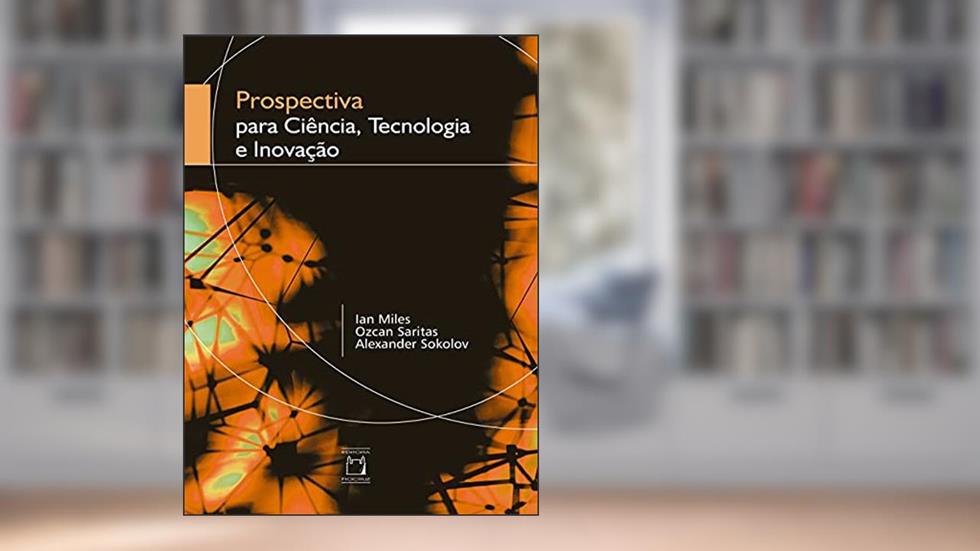 Prospectiva para ciência, tecnologia e inovação, do autor Ian Miles; Ozcan Saritas; Alexander Sokolov; Valdir Ermida