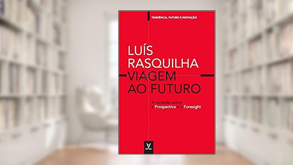 Viagem ao Futuro. A Verdade Sobre a Prospectiva e o Foresight, do autor Luís Rasquilha