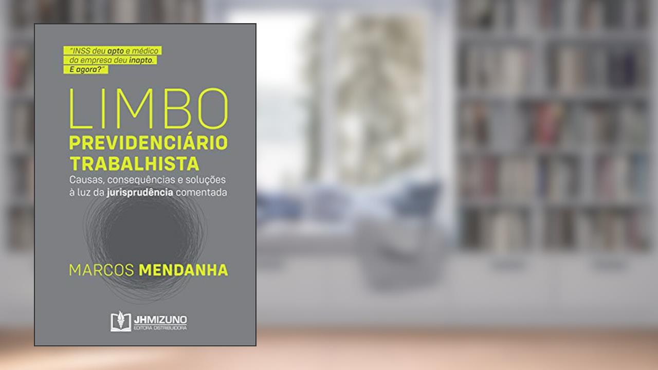 Limbo Previdenciário Trabalhista: Causas, consequências e soluções à luz da jurisprudência comentada, do autor Marcos Mendanha