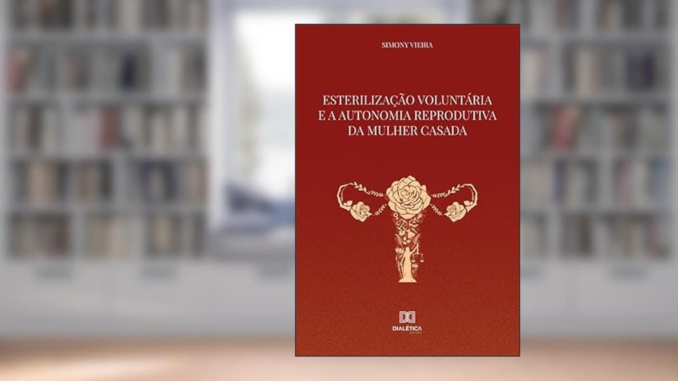 Esterilização voluntária e a autonomia reprodutiva da mulher casada, do autor Simony Vieira Leao De Sa Teles