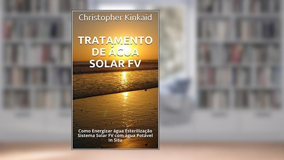 Tratamento de Água Solar FV: Como Energizar água Esterilização Sistema Solar FV com água Potável In Situ, do autor Christopher Kinkaid