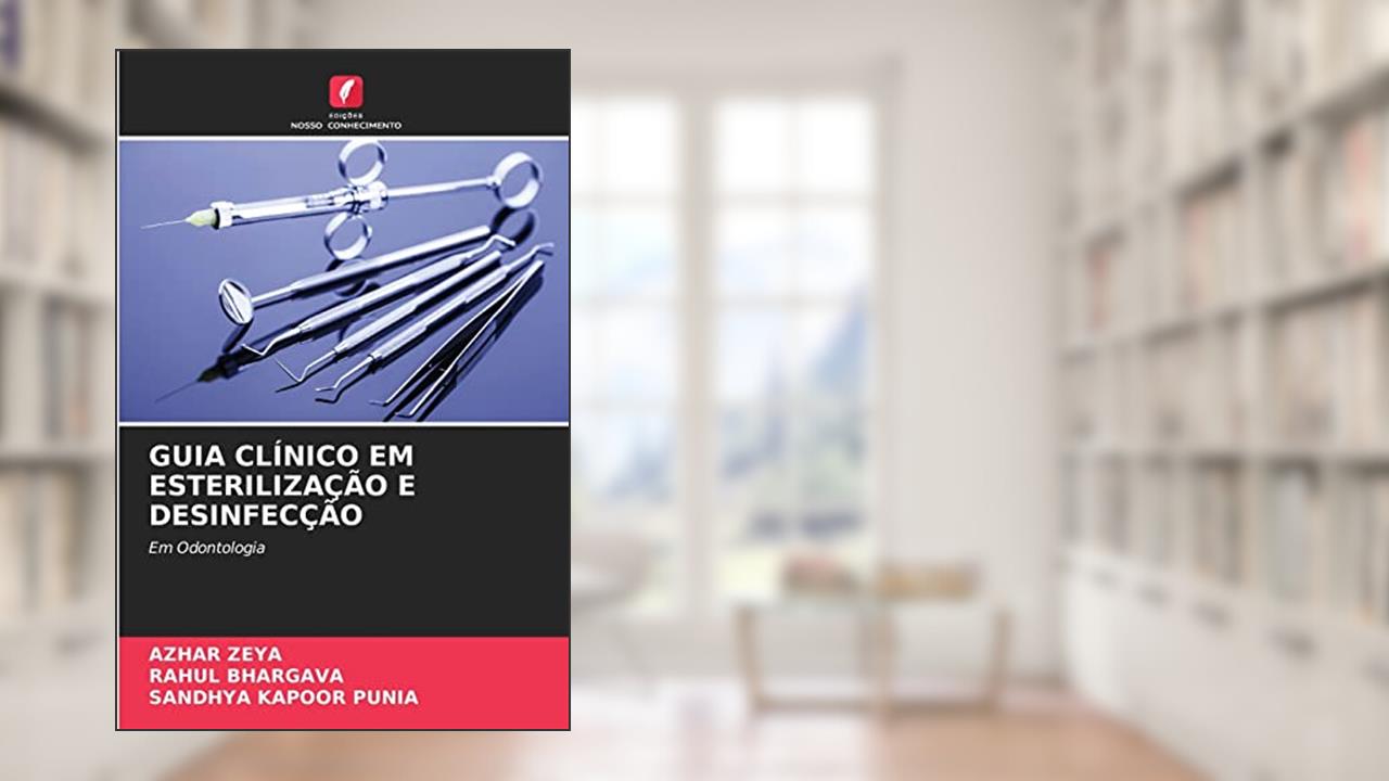 GUIA CLÍNICO EM ESTERILIZAÇÃO E DESINFECÇÃO: Em Odontologia, do autor AZHAR ZEYA; Rahul Bhargava; Sandhya Kapoor Punia