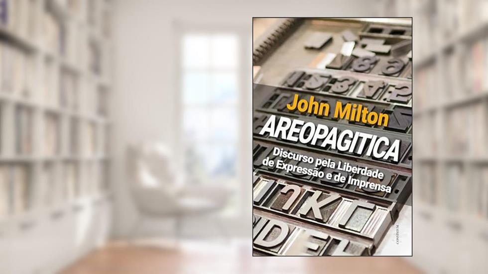 AREOPAGITICA: Um discurso pela liberdade de impressão não licenciada ao Parlamento da Inglaterra, do autor John Milton