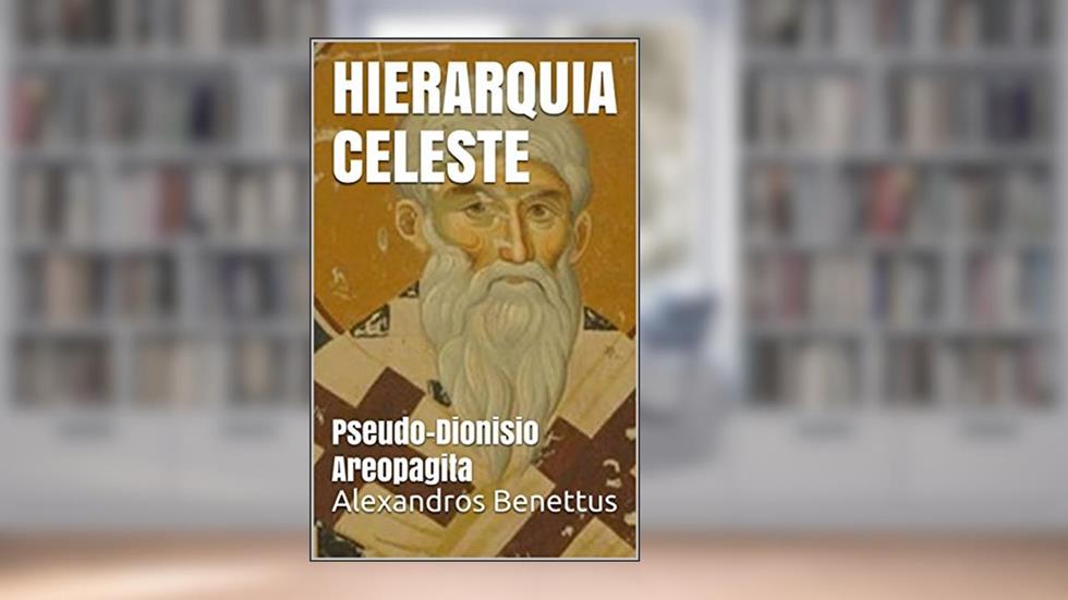 HIERARQUIA CELESTE : Pseudo-Dionisio Areopagita, do autor Alexandros Benettus; Alexandros Benettus