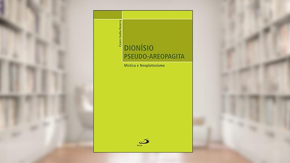 Dionísio Pseudo-Areopagita: Mística e Neoplatonismo, do autor Cícero Cunha Bezerra