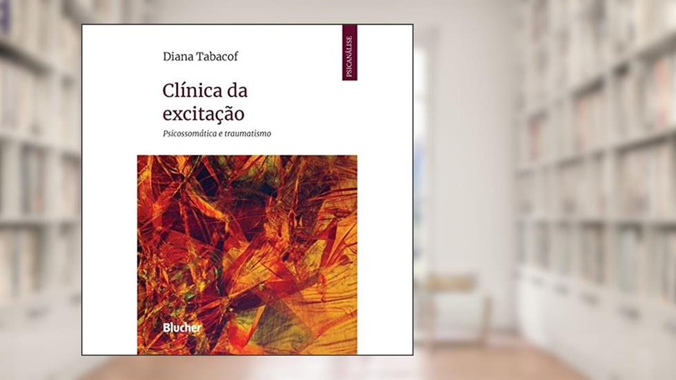 Clínica da Excitação: Psicossomática e Traumatismo, do autor Diana Tabacof
