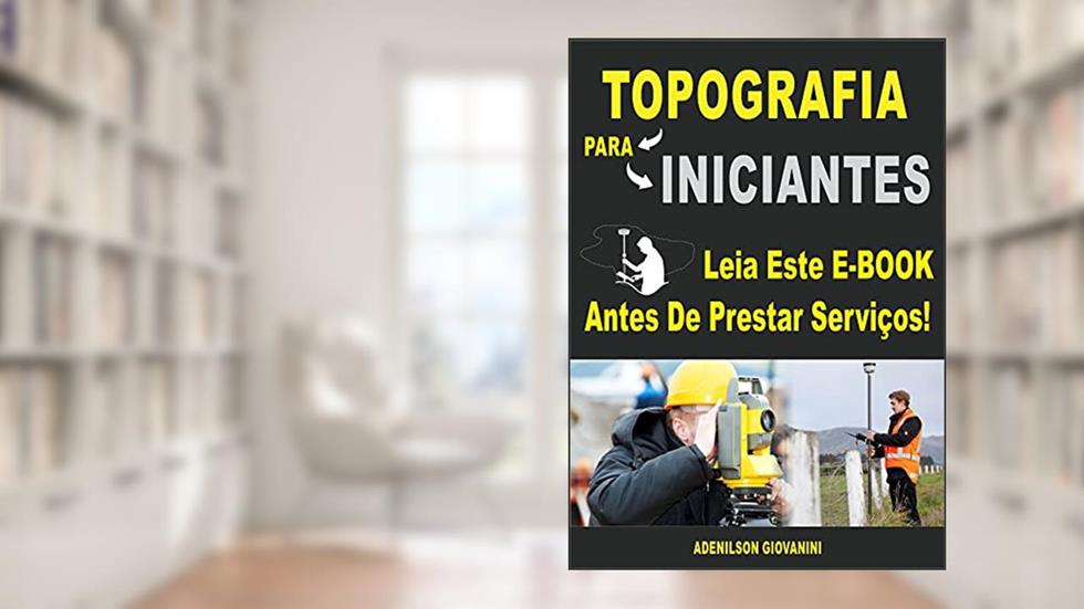 Topografia Para Iniciantes: Leia Este E-book Antes de Prestar Serviços! (Topografia, Geoprocessamento e cartografia), do autor Adenilson Giovanini