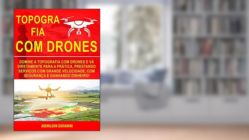 Topografia Com Drones: Domine a Topografia Com Drones e Vá Diretamente Para a Prática, Prestando Serviços Com Grande Velocidade, Com Segurança e Ganhando Dinheiro!, do autor Adenilson Giovanini