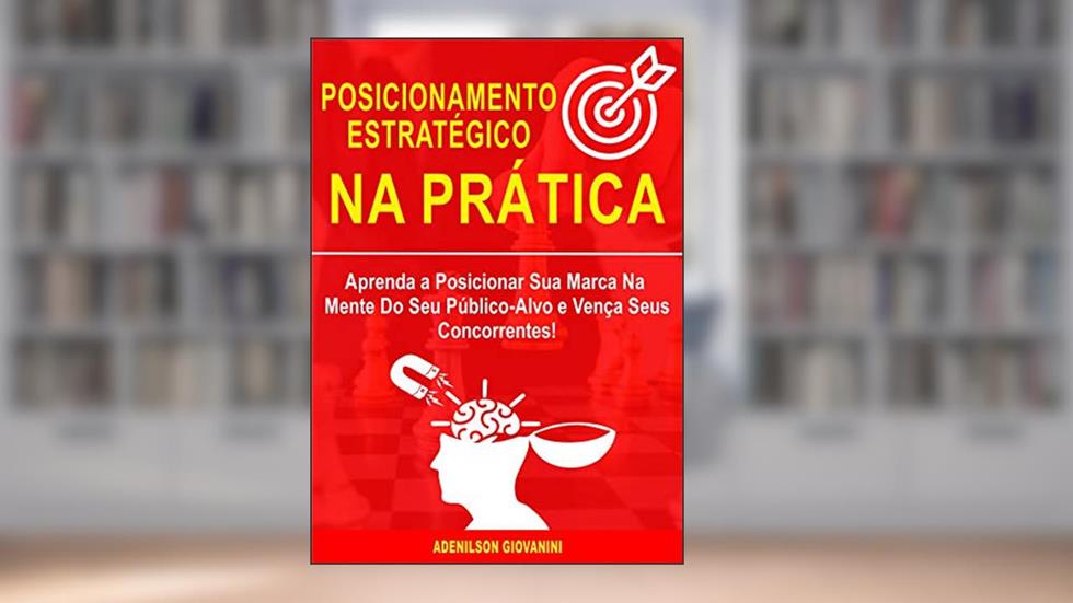 Posicionamento Estratégico na Prática: Aprenda a Posicionar Sua Marca na Mente do Público-Alvo e Vença Seus Concorrentes! (Marketing e vendas), do autor Adenilson Giovanini
