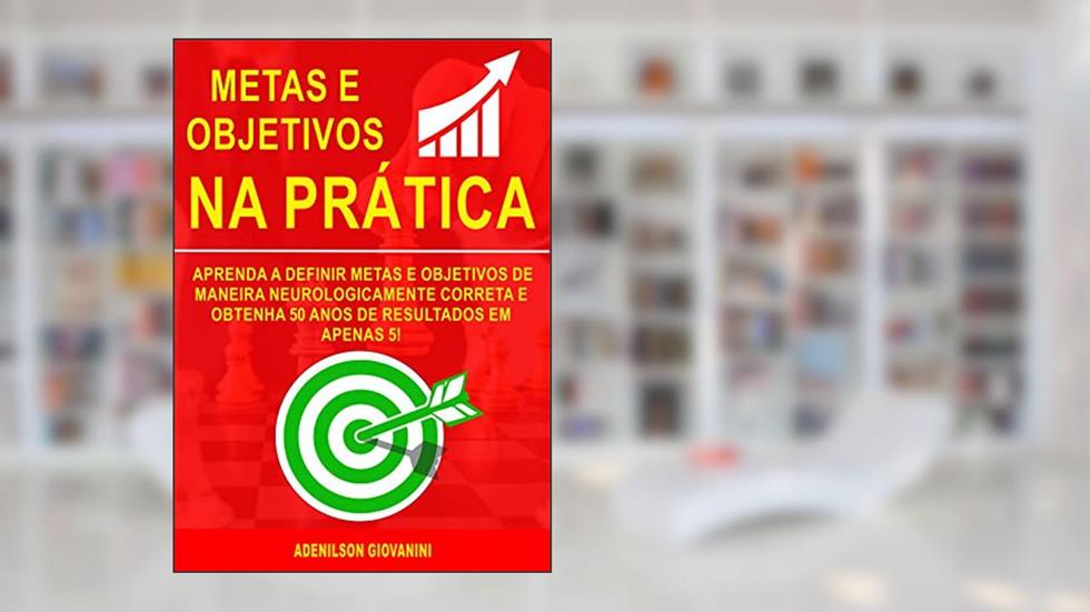 Metas e Objetivos: Aprenda a Definir Metas e Objetivos De Maneira Neurologicamente Correta e Obtenha 50 Anos De Resultados Em Apenas 5! (Marketing e vendas), do autor Adenilson Giovanini