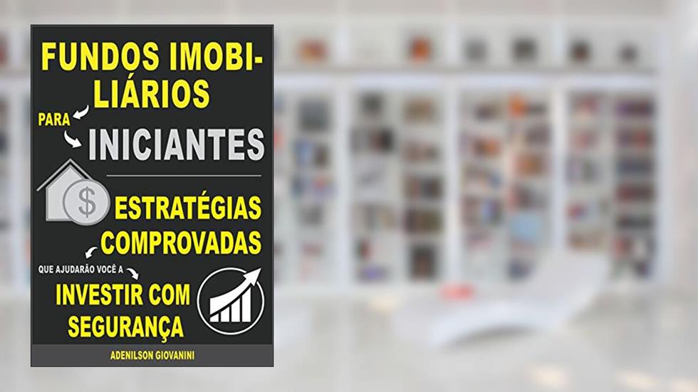 Fundos Imobiliários Para Iniciantes: Estratégias comprovadas que ajudarão você a Investir com segurança!, do autor Adenilson Giovanini