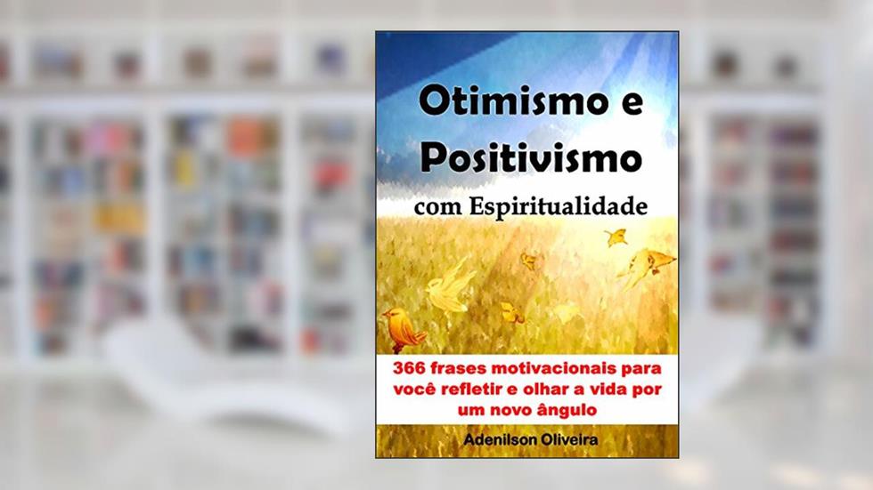 Otimismo e positivismo com espiritualidade: 366 frases motivacionais para você refletir e olhar a vida por um novo ângulo, do autor Adenilson Oliveira