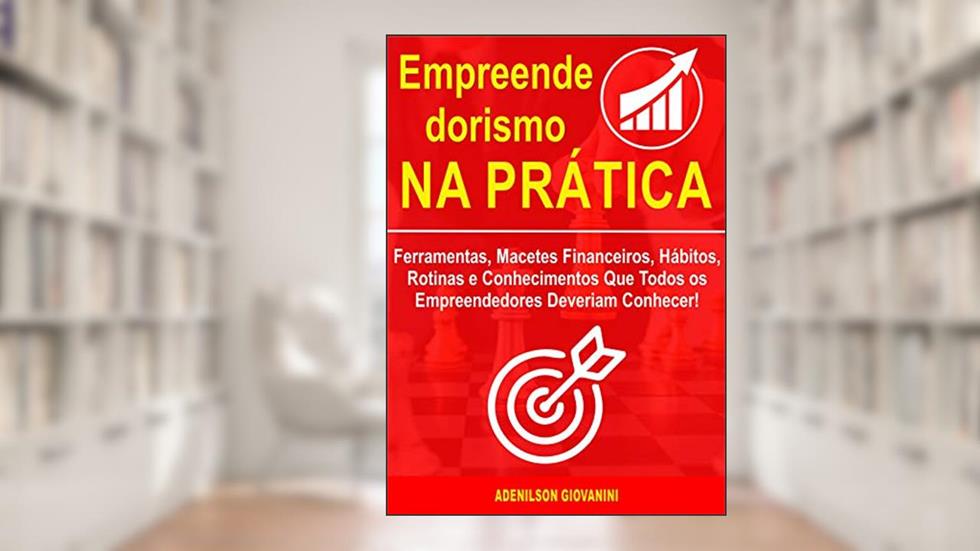 Empreendedorismo na Prática: Ferramentas, Macetes Financeiros, Hábitos, Rotinas e Conhecimentos Que Todos os Empreendedores Deveriam Conhecer!, do autor Adenilson Giovanini