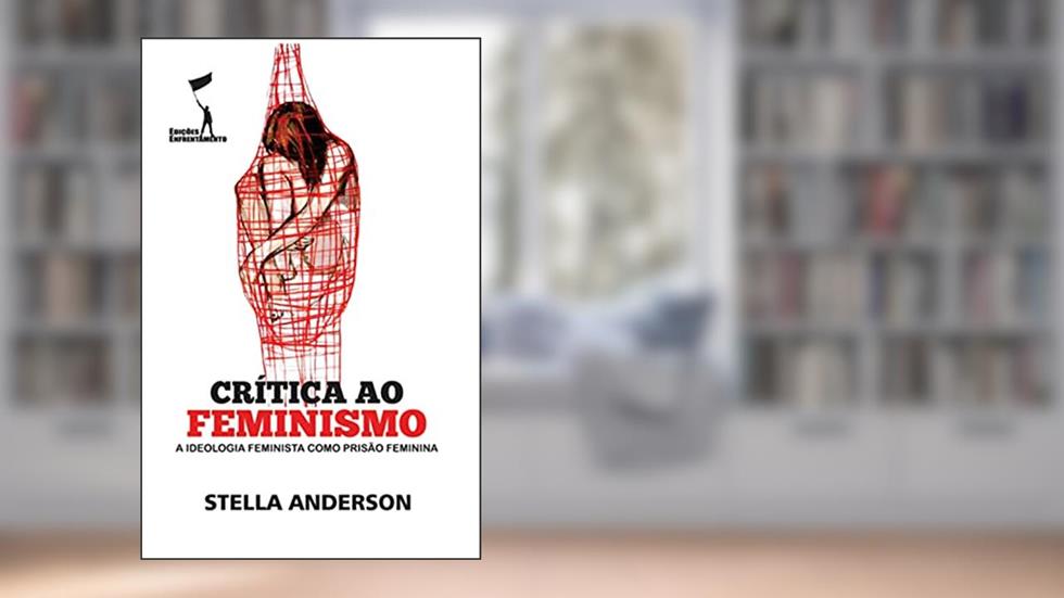 Crítica ao Feminismo: A Ideologia Feminista como Prisão Feminina (Crítica Revolucionária), do autor Stella Anderson