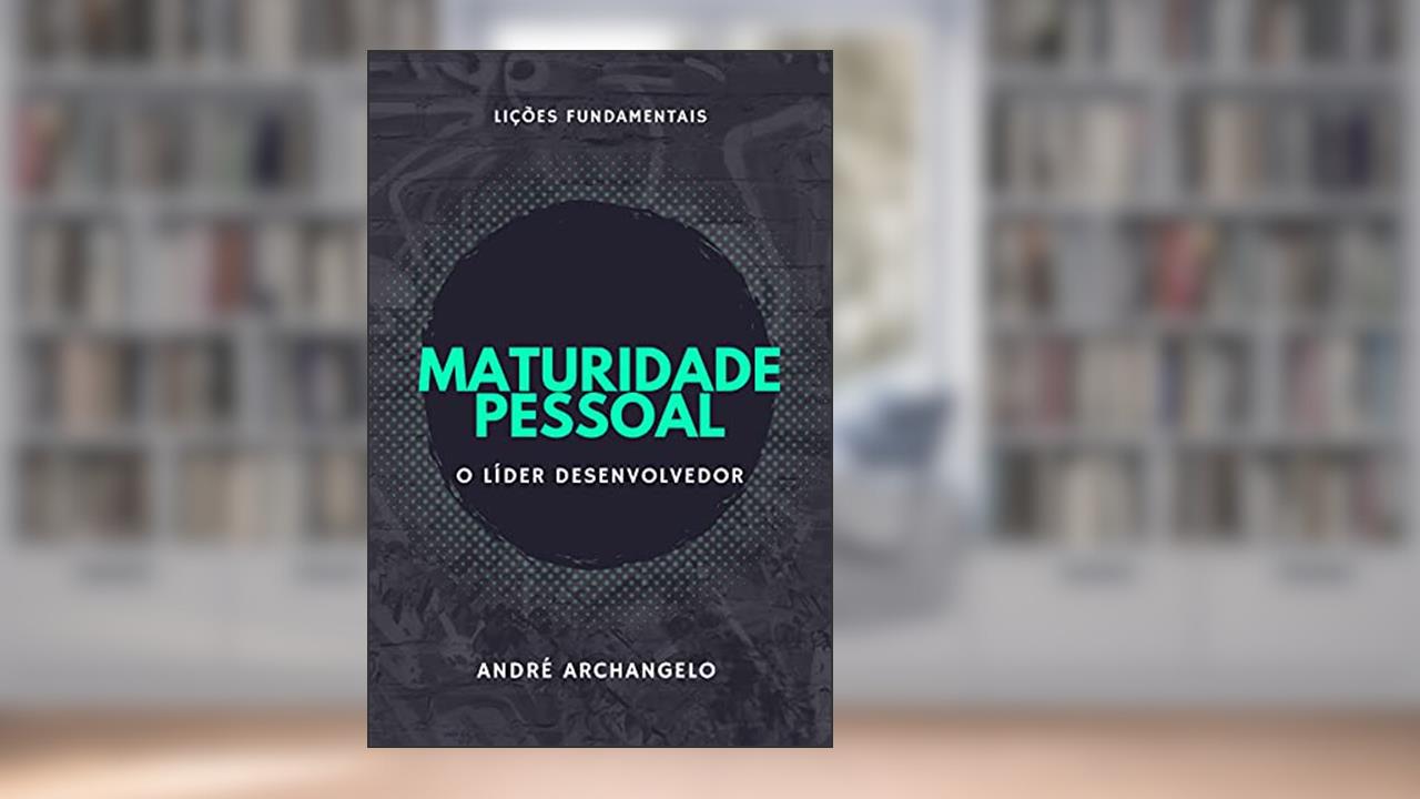 Maturidade Pessoal: o líder desenvolvedor, do autor André Archangelo