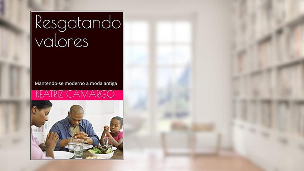 Resgatando valores: Mantendo-se moderno a moda antiga vol.1, do autor Beatriz Camargo