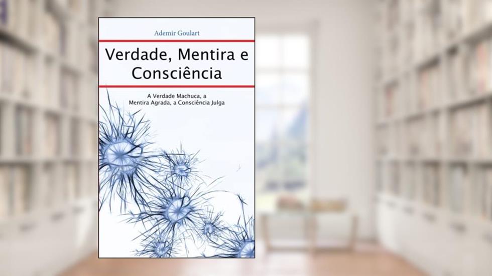 Verdade, Mentira e Consciência: A Verdade machuca, A mentira agrada e a Consciência julga (Portuguese Edition), do autor Ademir Goulart