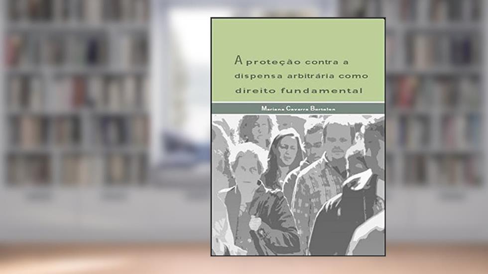 A proteção contra a dispensa arbitrária como direito fundamental, do autor Mariana Cavarra Bortolon