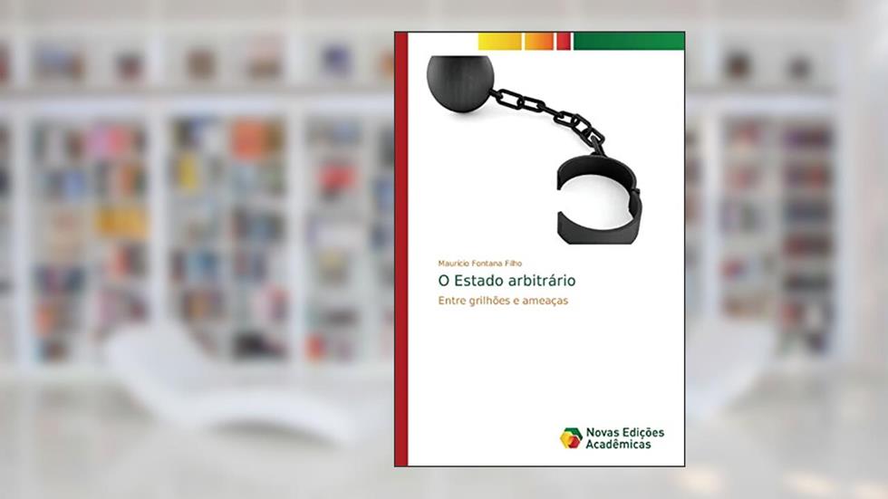 O Estado arbitrário: Entre grilhões e ameaças, do autor Maurício Fontana Filho