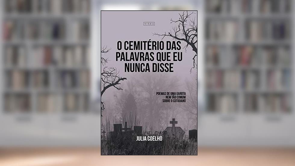 O cemitério das palavras que eu nunca disse: Poemas de uma garota não tão comum sobre o cotidiano, do autor Julia Coelho