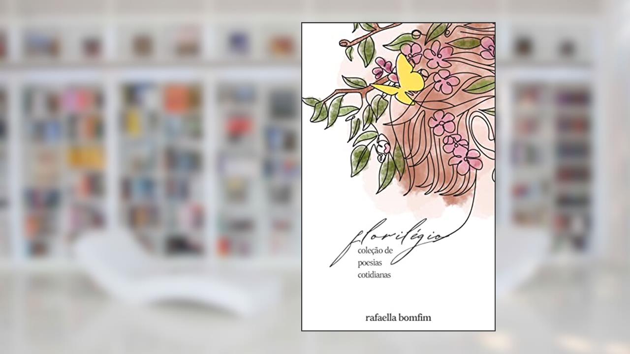 Florilégio: Coleção de poesias cotidianas, do autor Rafaella Bomfim