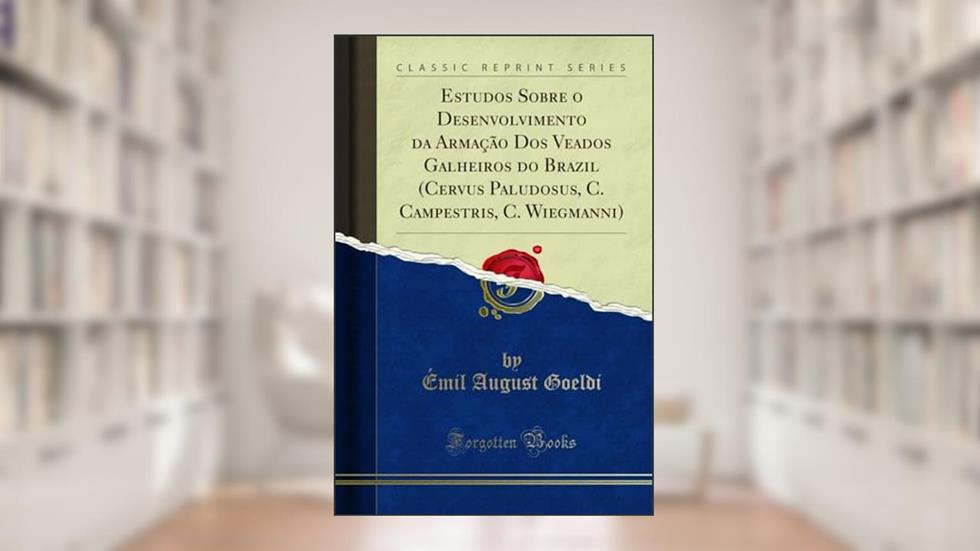 Estudos Sobre o Desenvolvimento da Armação Dos Veados Galheiros do Brazil (Cervus Paludosus, C. Campestris, C. Wiegmanni) (Classic Reprint), do autor Émil August Goeldi