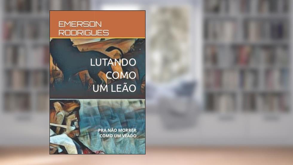 Lutando Como Um Leão: Pra Não Morrer Como Um Veado, do autor Emerson Rodrigues