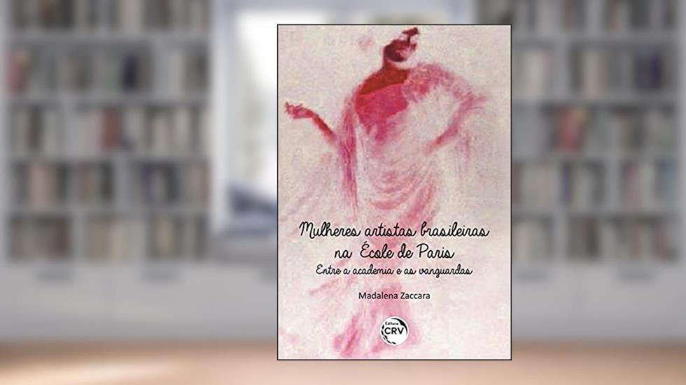 Mulheres artistas Brasileiras na École de Paris: entre a academia e as vanguardas, do autor Madalena Zaccara