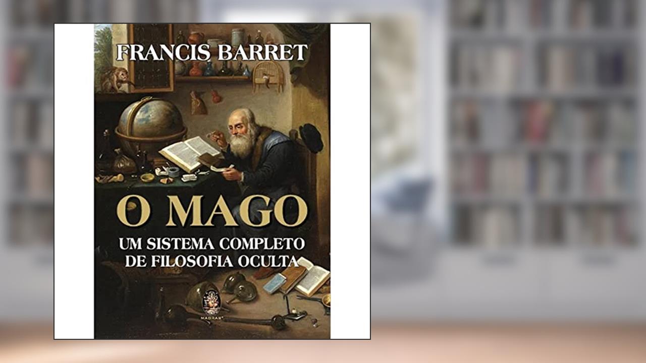 O Mago: um Sistema Completo de Filosofia Oculta, do autor Francis Barret