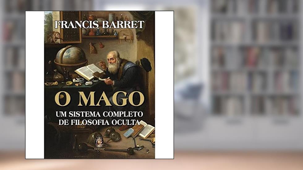 O Mago: um Sistema Completo de Filosofia Oculta, do autor Francis Barret