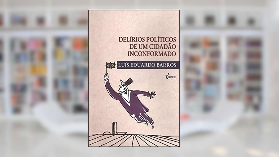 Delírios Políticos de Um Cidadão Inconformado, do autor Luís Eduardo Barros