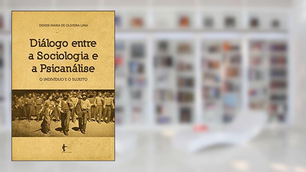Diálogo entre a sociologia e a psicanálise: o indivíduo e o sujeito, do autor Denise Maria de Oliveira Lima