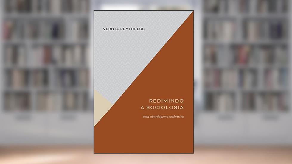 Redimindo a Sociologia. Uma Abordagem Teocêntrica, do autor Vern S. Poythress