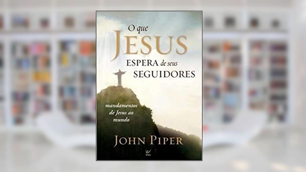 O que Jesus Espera de Seus Seguidores, do autor John Piper