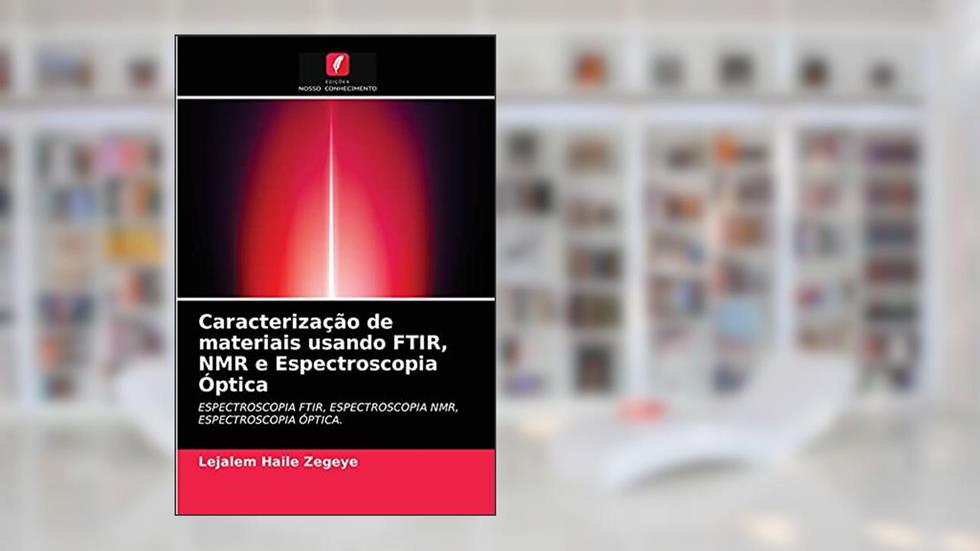 Caracterização de materiais usando FTIR, NMR e Espectroscopia Óptica: ESPECTROSCOPIA FTIR, ESPECTROSCOPIA NMR, ESPECTROSCOPIA ÓPTICA., do autor Lejalem Haile Zegeye
