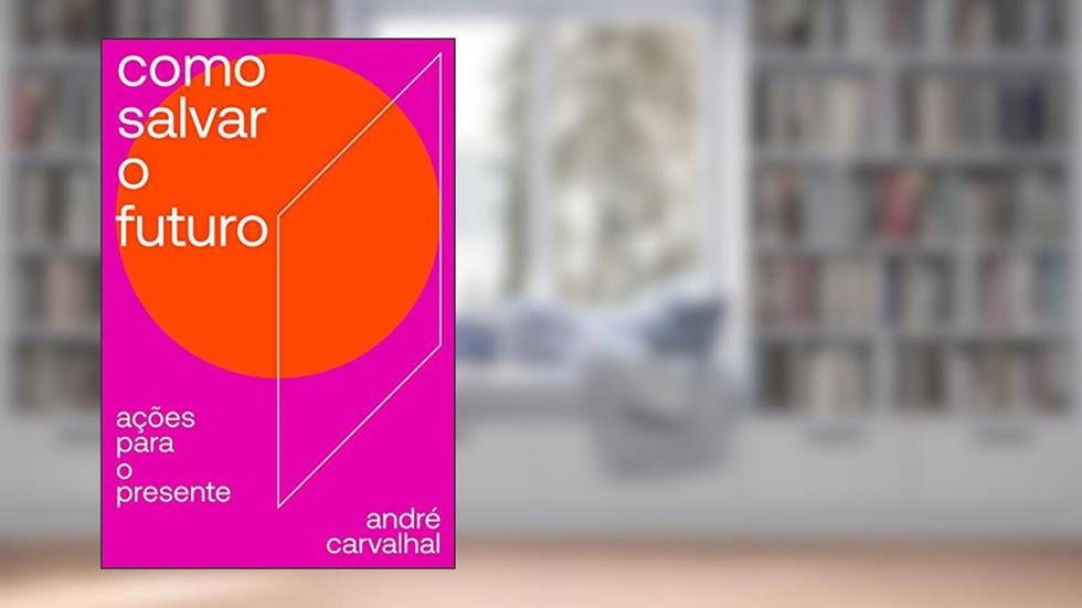 Como salvar o futuro: Ações para o presente, do autor André Carvalhal
