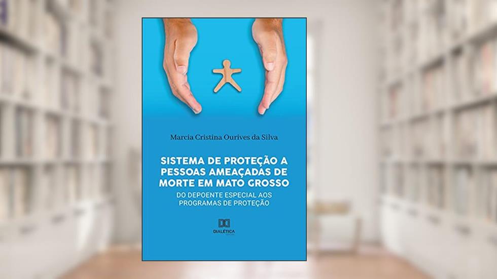 Sistema de Proteção a pessoas ameaçadas de morte em Mato Grosso: do depoente especial aos programas de proteção, do autor Marcia Cristina Ourives da silva