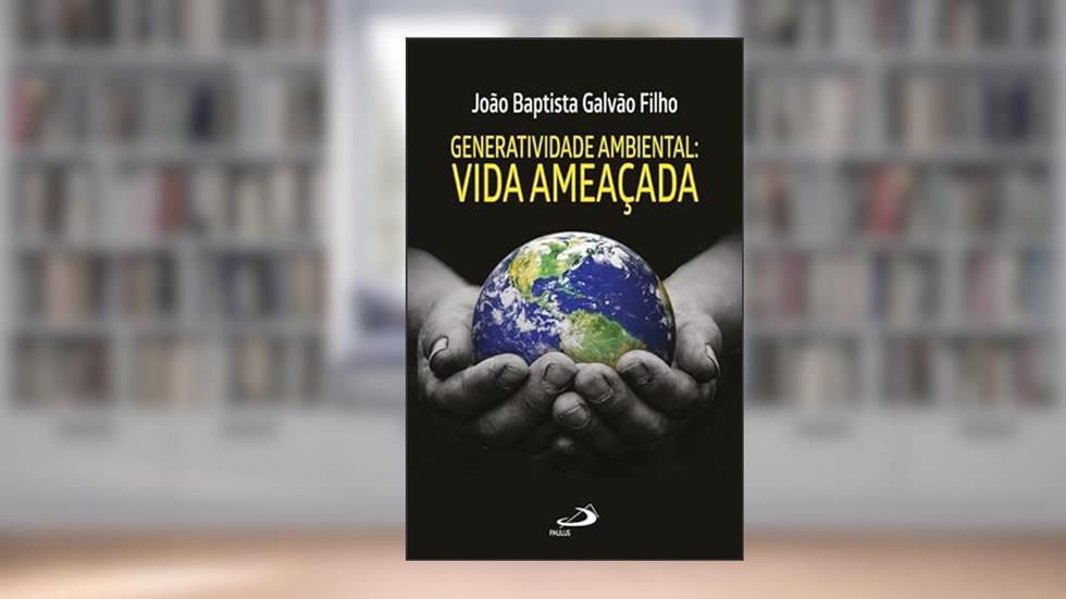 Generatividade Ambiental: a vida ameaçada, do autor João Baptista Galvão Filho