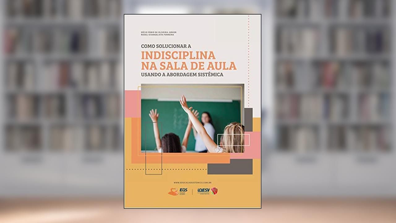 Como solucionar a indisciplina na sala de aula usando a abordagem sistêmica, do autor Decio Fabio de Oliveira Junior; Roseli Evangelista Ferreira