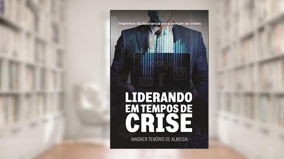 Liderando em Tempos de Crise: Segredos da liderança para vencer as crises, do autor Wagner Tenório
