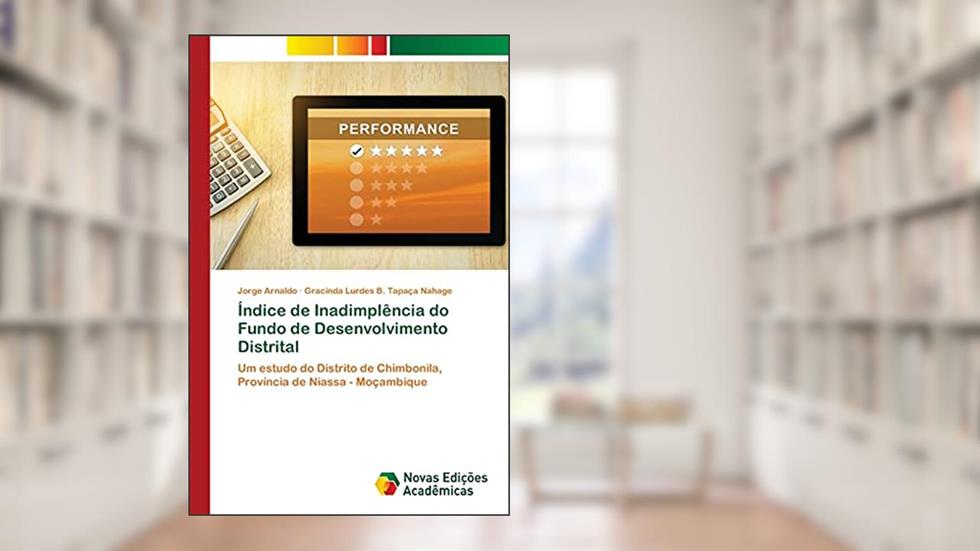 Índice de Inadimplência do Fundo de Desenvolvimento Distrital: Um estudo do Distrito de Chimbonila, Província de Niassa - Moçambique, do autor Jorge Arnaldo; Gracinda Lurdes B. Tapaça Nahage