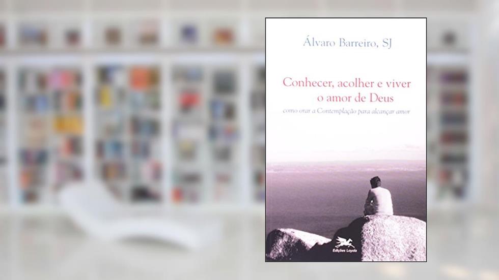 Conhecer, acolher e viver o amor de Deus: Como orar a contemplação para alcançar amor, do autor Álvaro Barreiro