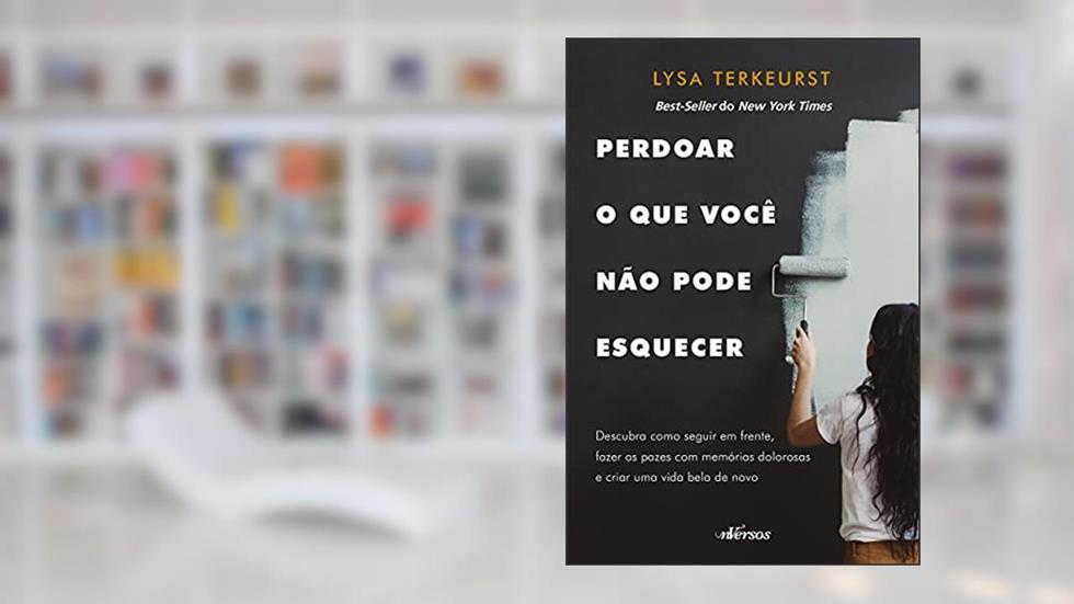 Perdoar o Que Você Não Pode Esquecer: Descubra como seguir em frente, fazer as pazes com memórias dolorosas e criar uma vida bela de novo, do autor Lysa Terkeurst