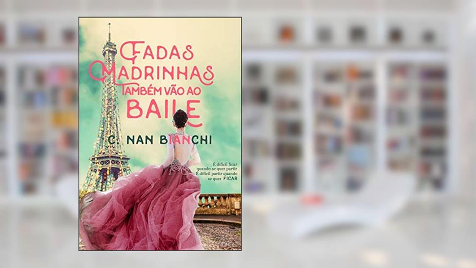 Fadas Madrinhas também vão ao baile: Um romance pelos cenários mais lindos da Europa (Aquilo que realmente importa Livro 2), do autor C. Nan Bianchi
