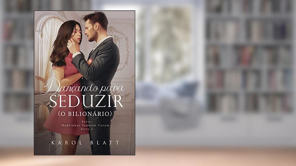 Dançando Para Seduzir (O Bilionário): Madrinhas Também Casam - Livro 2, do autor Karol Blatt