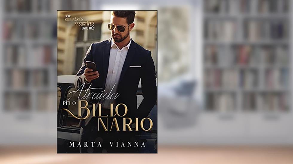 Atraída Pelo Bilionário : SÉRIE - BILIONÁRIOS IRRESISTÍVEIS 3, do autor Marta Vianna
