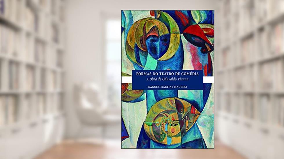 Formas do teatro de comédia: A obra de Oduvaldo Vianna, do autor Wagner Martins Madeira