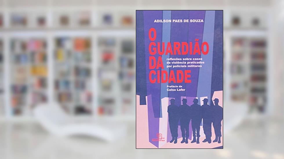 O Guardião da Cidade: Reflexões sobre casos de violência praticados por policiais militares, do autor Adilson Paes de Souza